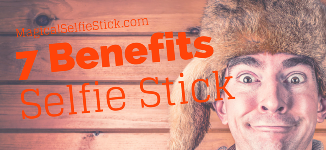 7 benefits of selfie sticks that you should know